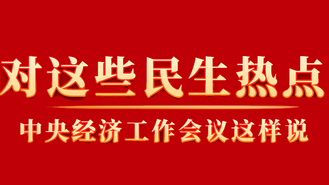 這些你關(guān)心的民生熱點(diǎn)，中央經(jīng)濟(jì)工作會(huì)議這樣說(shuō)