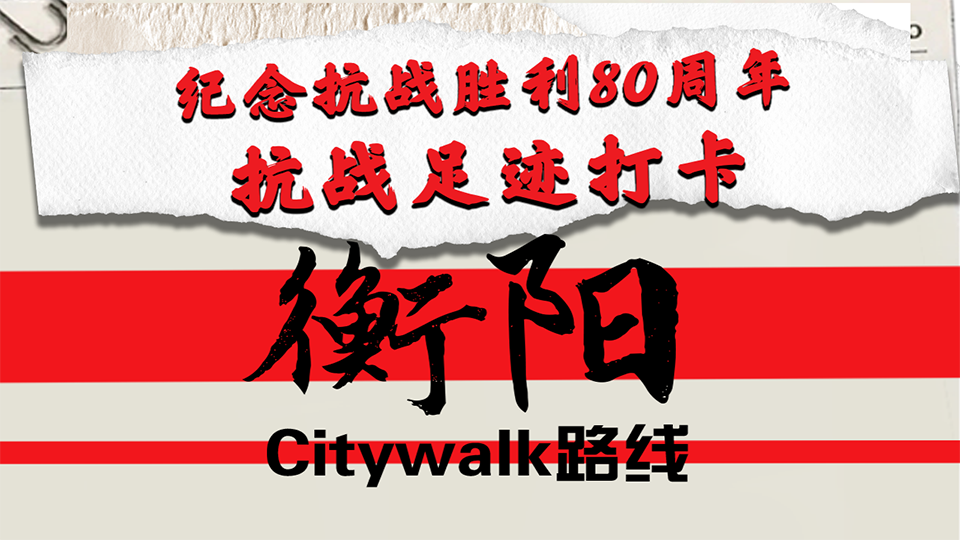 紀(jì)念抗戰(zhàn)勝利80周年丨抗戰(zhàn)足跡打卡·衡陽Citywalk路線