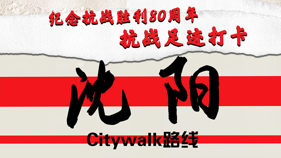 紀(jì)念抗戰(zhàn)勝利80周年｜抗戰(zhàn)足跡打卡·沈陽Citywalk路線